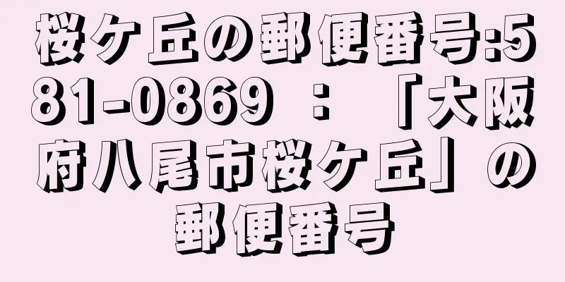 桜ケ丘の郵便番号:581-0869 ： 「大阪府八尾市桜ケ丘」の郵便番号