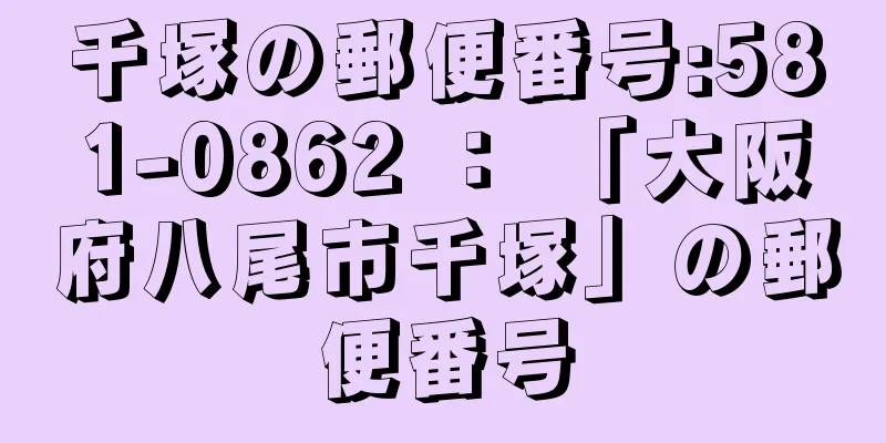 千塚の郵便番号:581-0862 ： 「大阪府八尾市千塚」の郵便番号