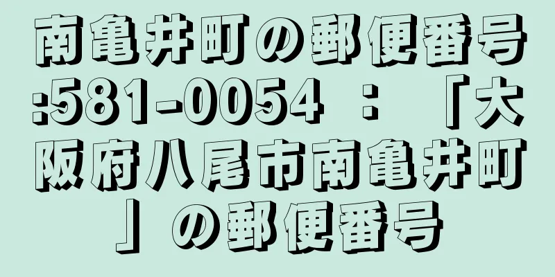 南亀井町の郵便番号:581-0054 ： 「大阪府八尾市南亀井町」の郵便番号