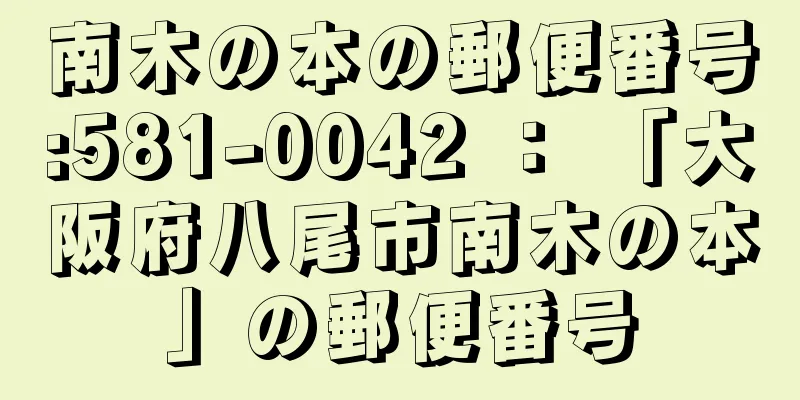 南木の本の郵便番号:581-0042 ： 「大阪府八尾市南木の本」の郵便番号