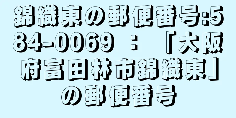 錦織東の郵便番号:584-0069 ： 「大阪府富田林市錦織東」の郵便番号