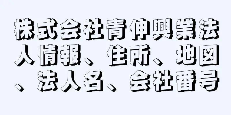 株式会社青伸興業法人情報、住所、地図、法人名、会社番号