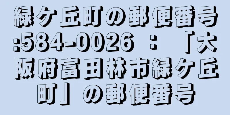 緑ケ丘町の郵便番号:584-0026 ： 「大阪府富田林市緑ケ丘町」の郵便番号