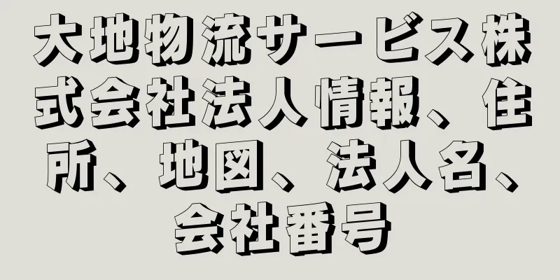 大地物流サービス株式会社法人情報、住所、地図、法人名、会社番号