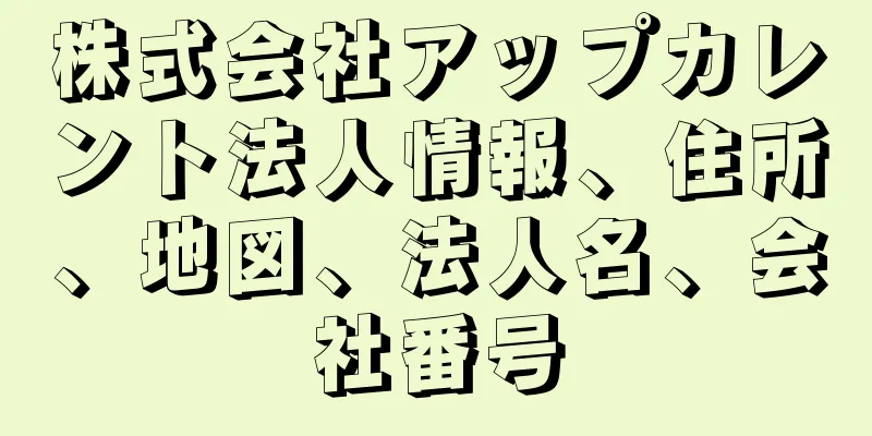株式会社アップカレント法人情報、住所、地図、法人名、会社番号