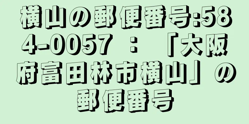 横山の郵便番号:584-0057 ： 「大阪府富田林市横山」の郵便番号
