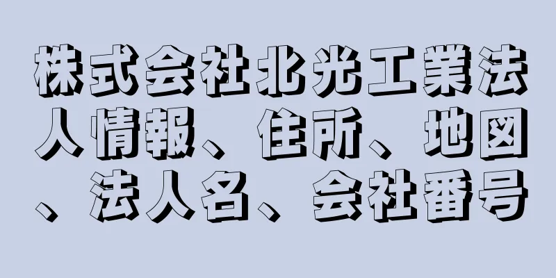 株式会社北光工業法人情報、住所、地図、法人名、会社番号