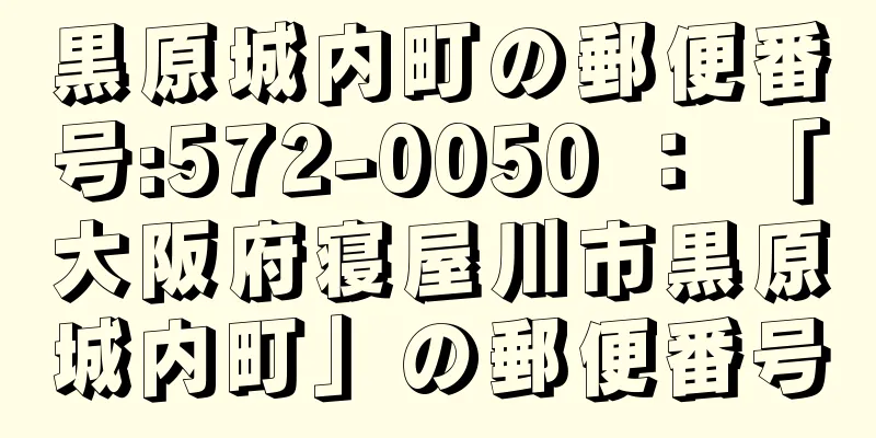 黒原城内町の郵便番号:572-0050 ： 「大阪府寝屋川市黒原城内町」の郵便番号
