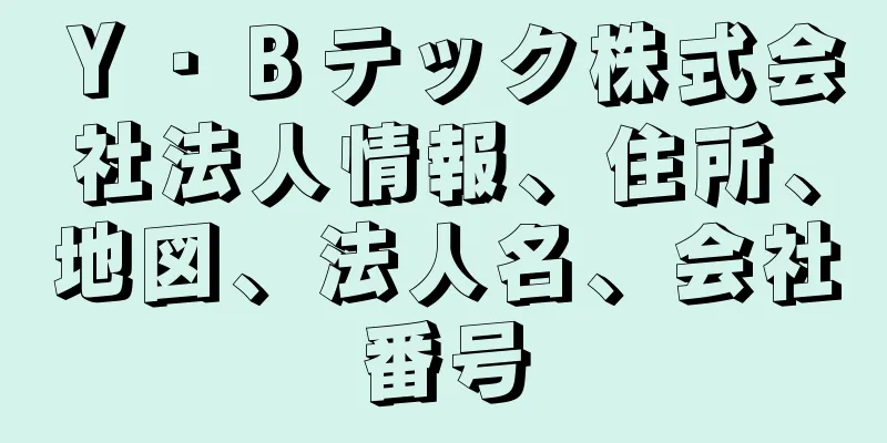 Ｙ・Ｂテック株式会社法人情報、住所、地図、法人名、会社番号
