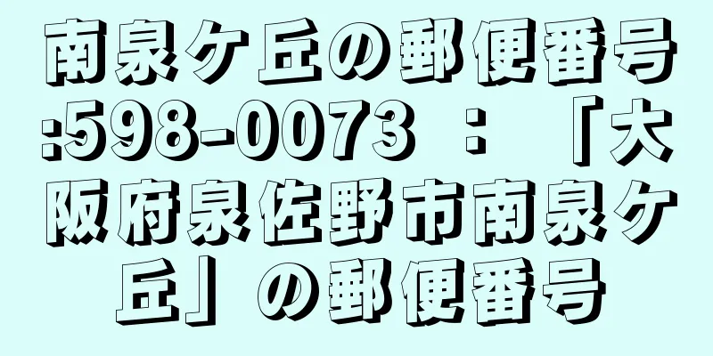 南泉ケ丘の郵便番号:598-0073 ： 「大阪府泉佐野市南泉ケ丘」の郵便番号