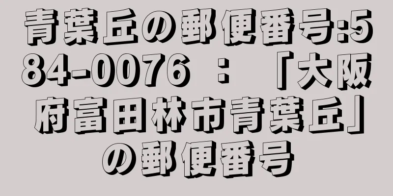 青葉丘の郵便番号:584-0076 ： 「大阪府富田林市青葉丘」の郵便番号