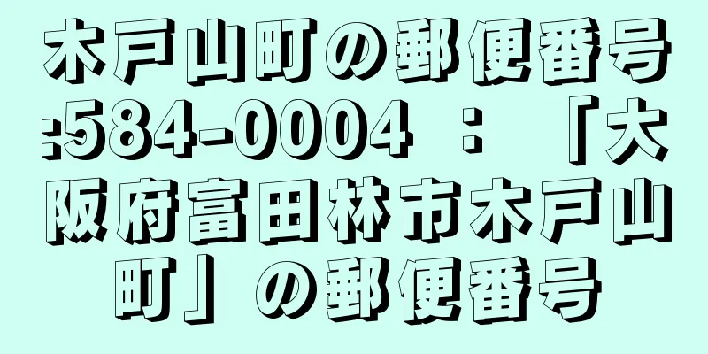木戸山町の郵便番号:584-0004 ： 「大阪府富田林市木戸山町」の郵便番号