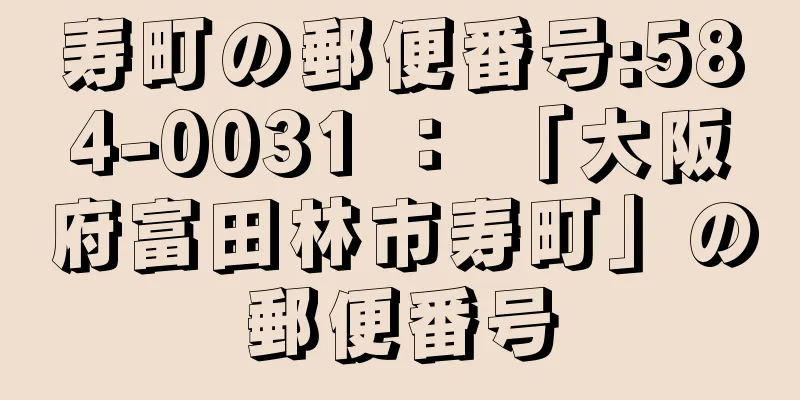 寿町の郵便番号:584-0031 ： 「大阪府富田林市寿町」の郵便番号