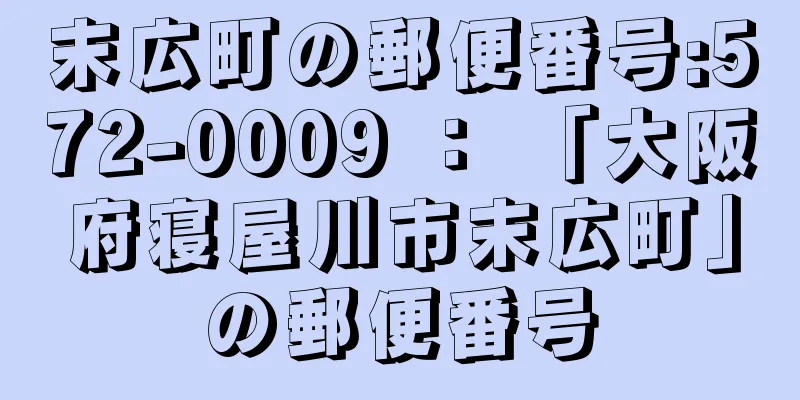 末広町の郵便番号:572-0009 ： 「大阪府寝屋川市末広町」の郵便番号