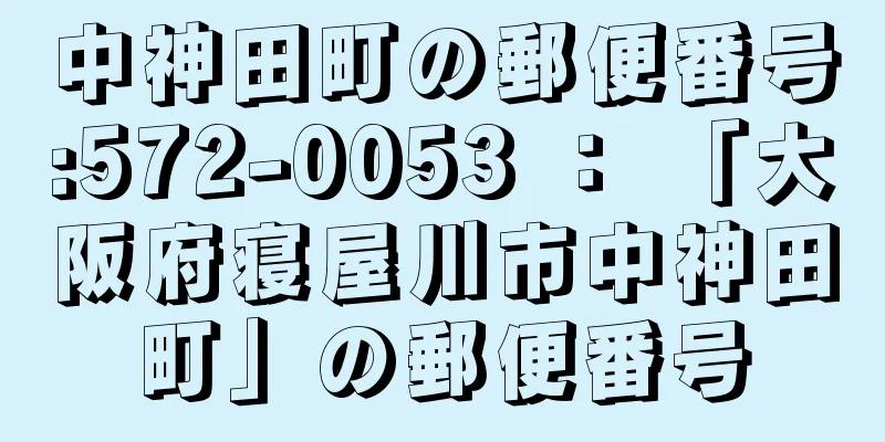 中神田町の郵便番号:572-0053 ： 「大阪府寝屋川市中神田町」の郵便番号