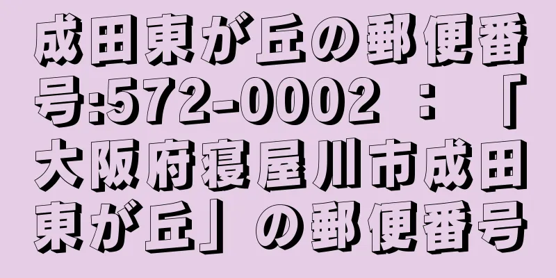 成田東が丘の郵便番号:572-0002 ： 「大阪府寝屋川市成田東が丘」の郵便番号