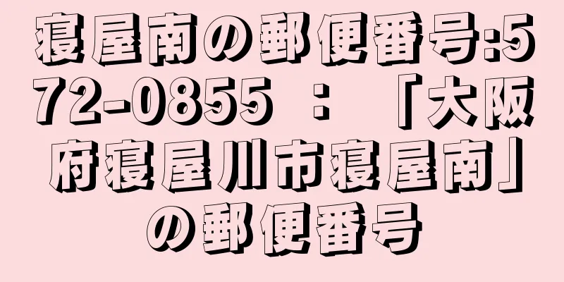 寝屋南の郵便番号:572-0855 ： 「大阪府寝屋川市寝屋南」の郵便番号