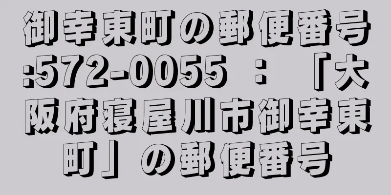 御幸東町の郵便番号:572-0055 ： 「大阪府寝屋川市御幸東町」の郵便番号