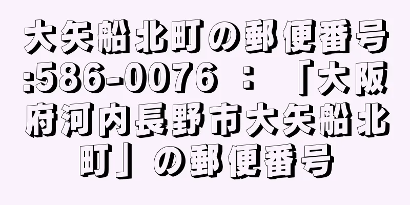 大矢船北町の郵便番号:586-0076 ： 「大阪府河内長野市大矢船北町」の郵便番号