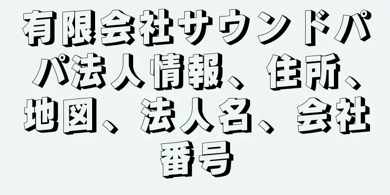 有限会社サウンドパパ法人情報、住所、地図、法人名、会社番号