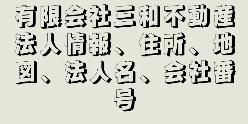 有限会社三和不動産法人情報、住所、地図、法人名、会社番号