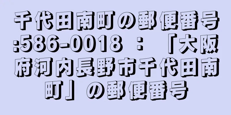 千代田南町の郵便番号:586-0018 ： 「大阪府河内長野市千代田南町」の郵便番号