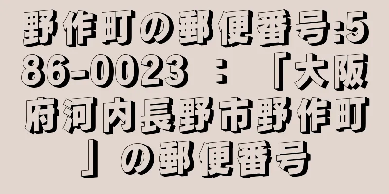 野作町の郵便番号:586-0023 ： 「大阪府河内長野市野作町」の郵便番号