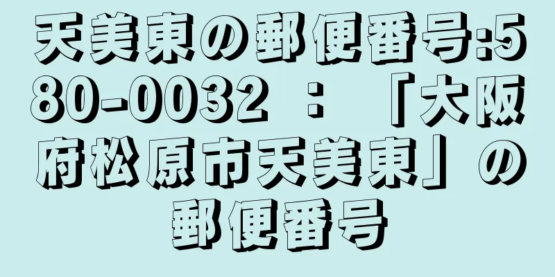 天美東の郵便番号:580-0032 ： 「大阪府松原市天美東」の郵便番号