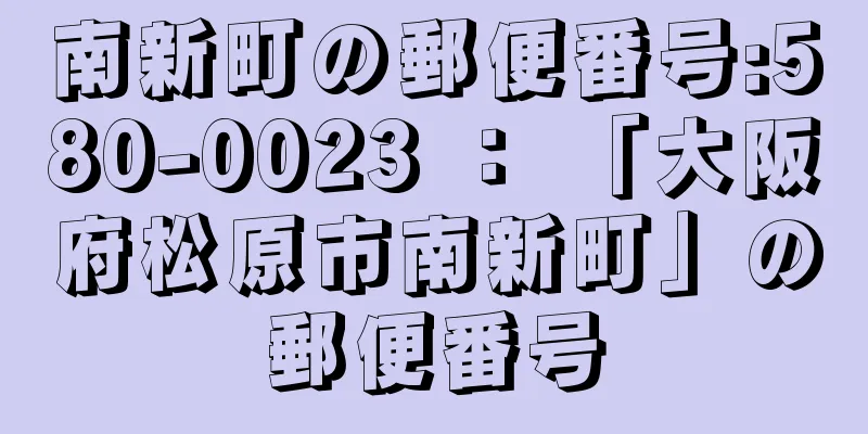 南新町の郵便番号:580-0023 ： 「大阪府松原市南新町」の郵便番号