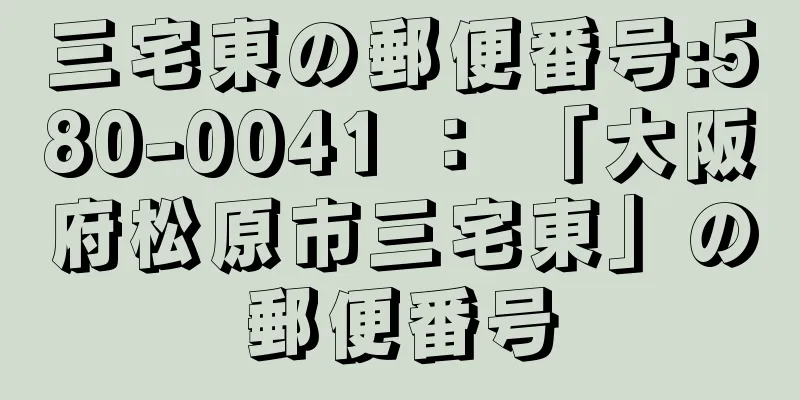 三宅東の郵便番号:580-0041 ： 「大阪府松原市三宅東」の郵便番号