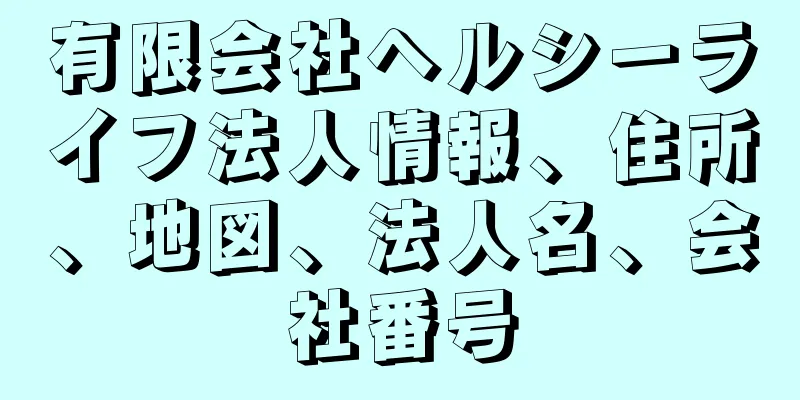 有限会社ヘルシーライフ法人情報、住所、地図、法人名、会社番号
