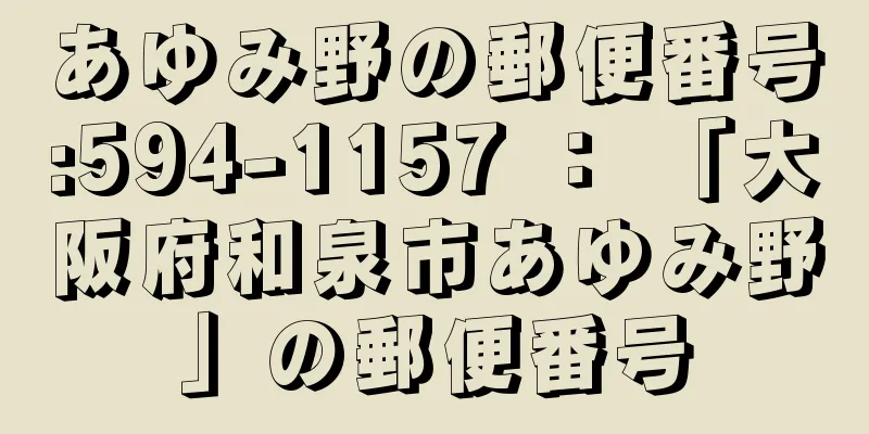 あゆみ野の郵便番号:594-1157 ： 「大阪府和泉市あゆみ野」の郵便番号