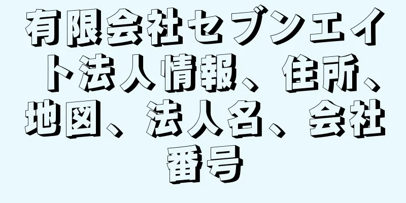 有限会社セブンエイト法人情報、住所、地図、法人名、会社番号