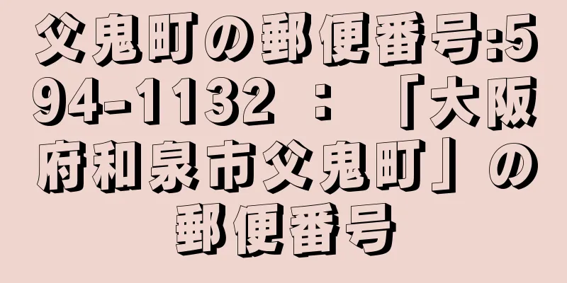 父鬼町の郵便番号:594-1132 ： 「大阪府和泉市父鬼町」の郵便番号