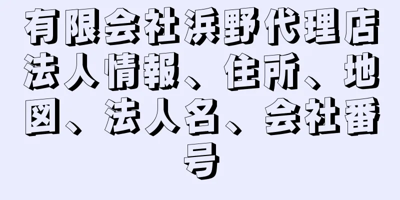 有限会社浜野代理店法人情報、住所、地図、法人名、会社番号