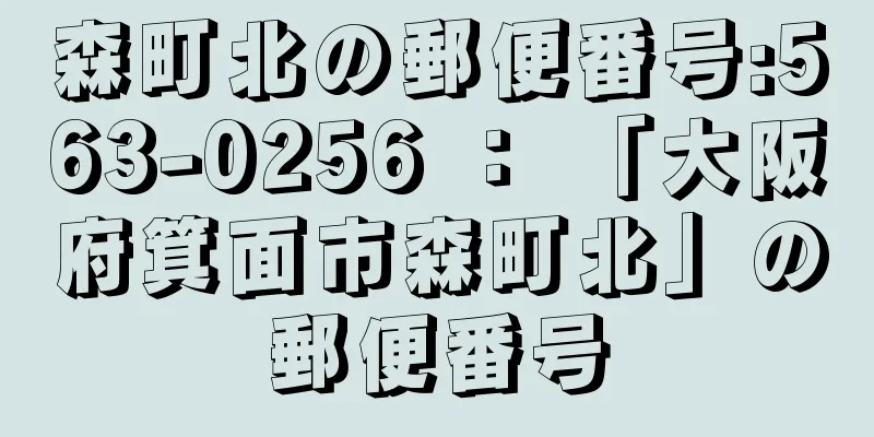 森町北の郵便番号:563-0256 ： 「大阪府箕面市森町北」の郵便番号