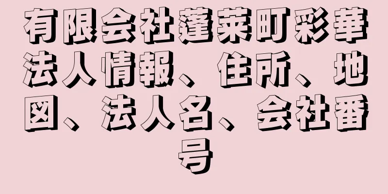 有限会社蓬莱町彩華法人情報、住所、地図、法人名、会社番号