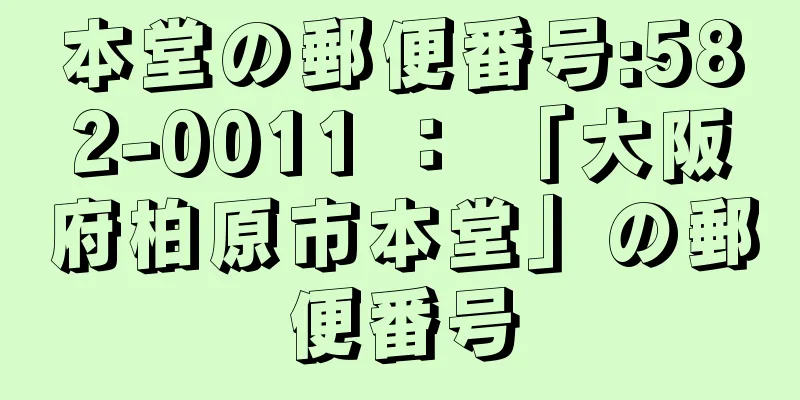 本堂の郵便番号:582-0011 ： 「大阪府柏原市本堂」の郵便番号
