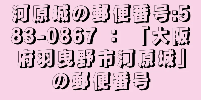 河原城の郵便番号:583-0867 ： 「大阪府羽曳野市河原城」の郵便番号