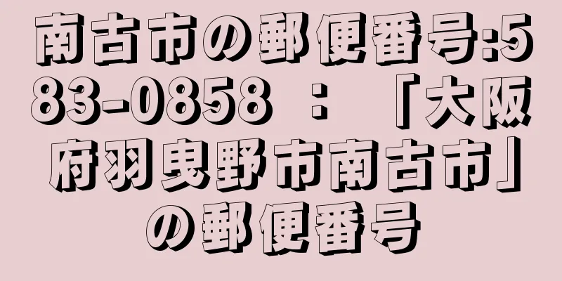 南古市の郵便番号:583-0858 ： 「大阪府羽曳野市南古市」の郵便番号