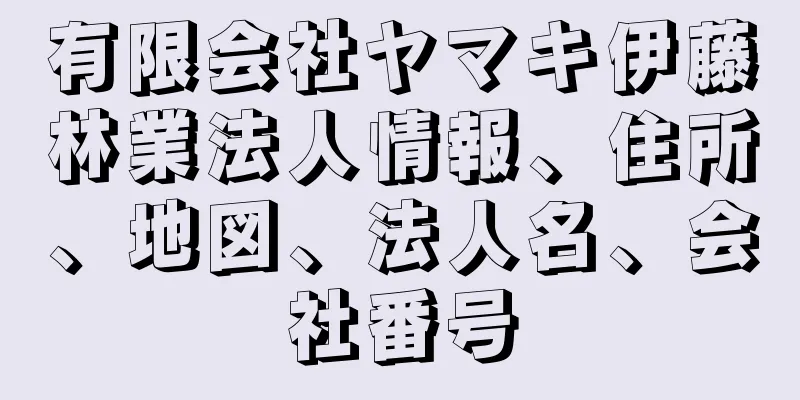 有限会社ヤマキ伊藤林業法人情報、住所、地図、法人名、会社番号