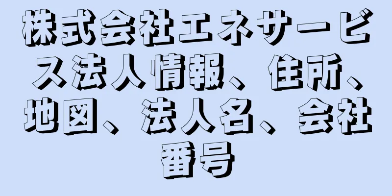 株式会社エネサービス法人情報、住所、地図、法人名、会社番号