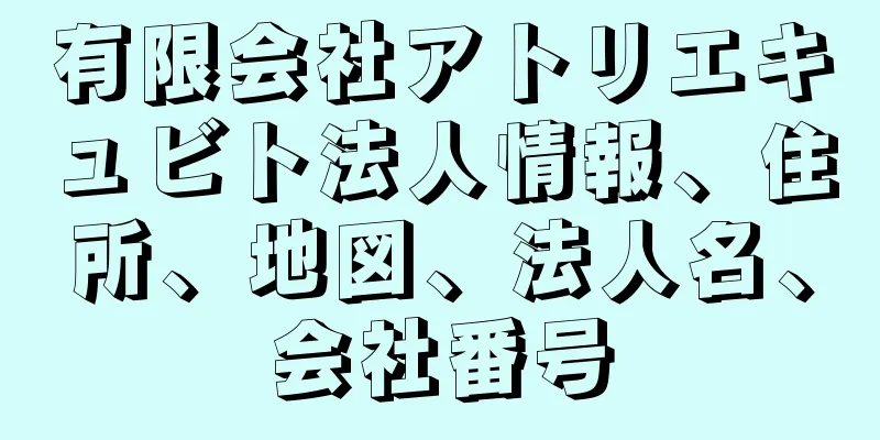 有限会社アトリエキュビト法人情報、住所、地図、法人名、会社番号