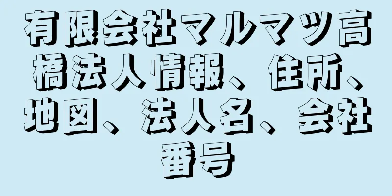 有限会社マルマツ高橋法人情報、住所、地図、法人名、会社番号