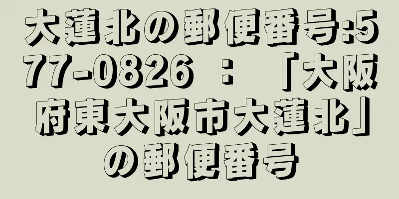 大蓮北の郵便番号:577-0826 ： 「大阪府東大阪市大蓮北」の郵便番号
