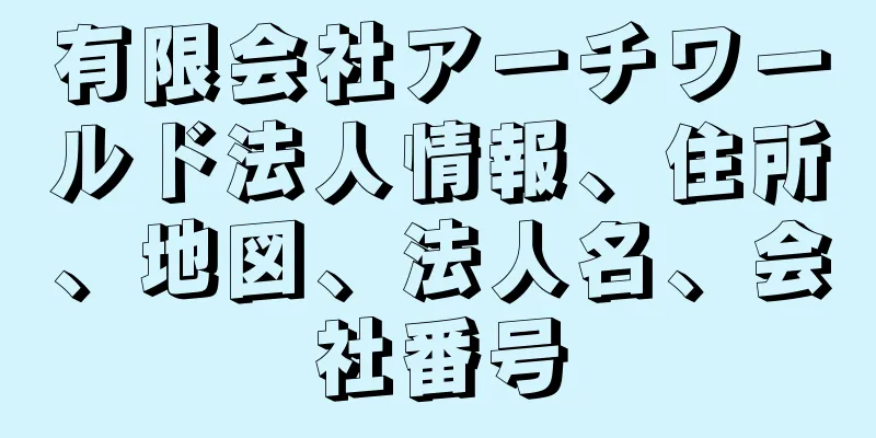 有限会社アーチワールド法人情報、住所、地図、法人名、会社番号