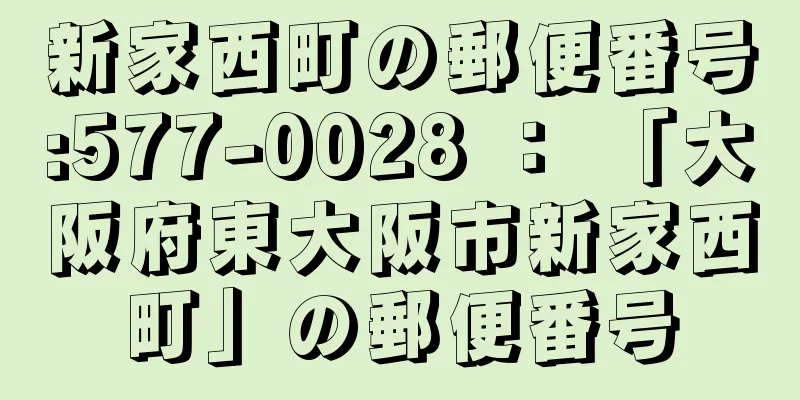 新家西町の郵便番号:577-0028 ： 「大阪府東大阪市新家西町」の郵便番号