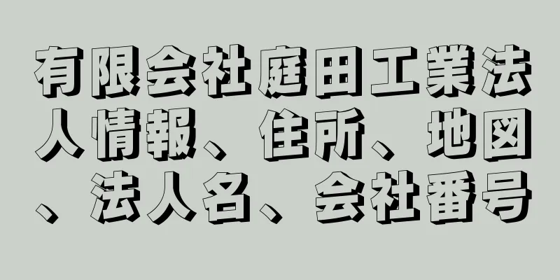 有限会社庭田工業法人情報、住所、地図、法人名、会社番号