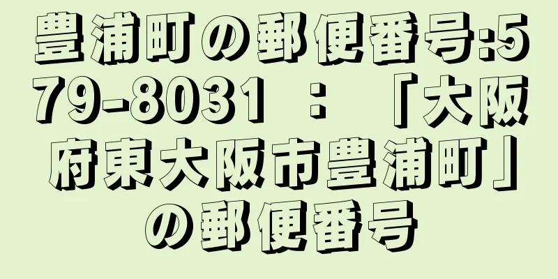 豊浦町の郵便番号:579-8031 ： 「大阪府東大阪市豊浦町」の郵便番号