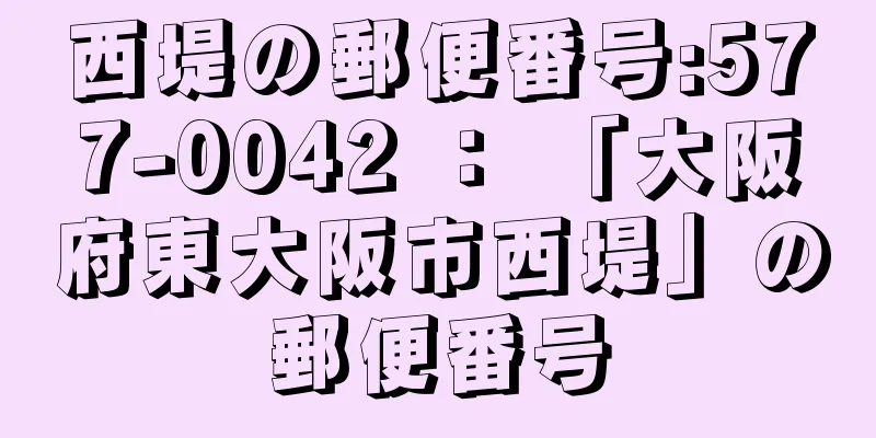 西堤の郵便番号:577-0042 ： 「大阪府東大阪市西堤」の郵便番号